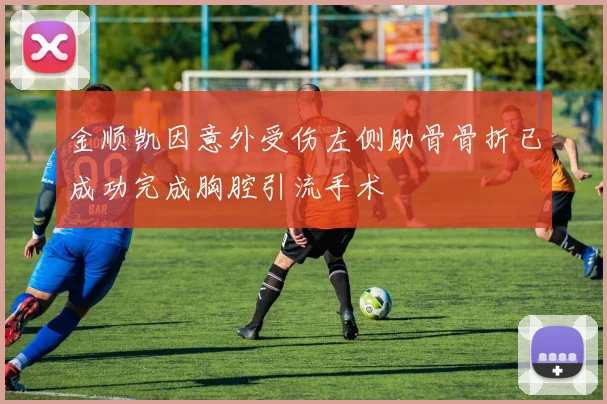 金顺凯因意外受伤左侧肋骨骨折已成功完成胸腔引流手术