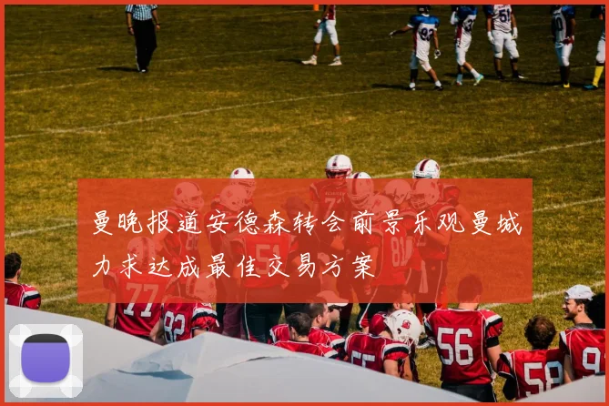 曼晚报道安德森转会前景乐观曼城力求达成最佳交易方案