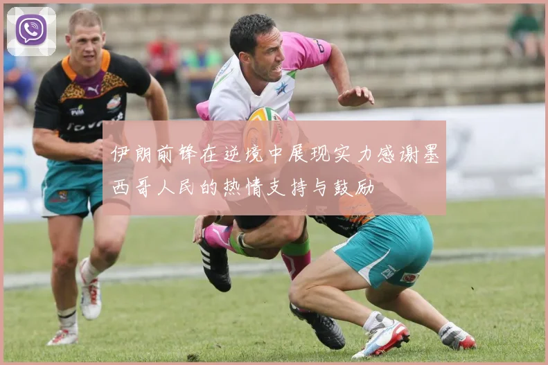 伊朗前锋在逆境中展现实力感谢墨西哥人民的热情支持与鼓励