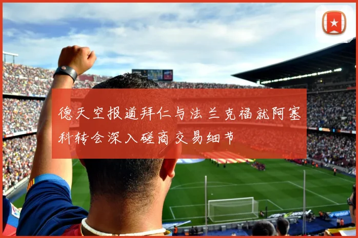 德天空报道拜仁与法兰克福就阿塞科转会深入磋商交易细节
