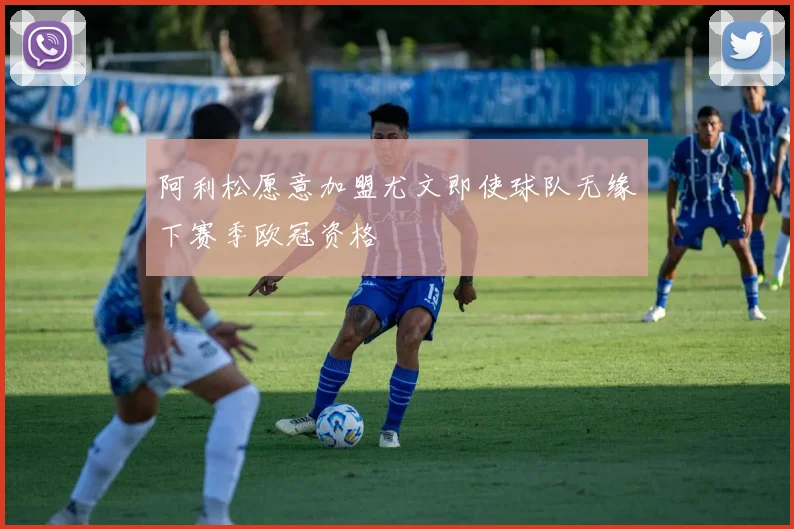 阿利松愿意加盟尤文即使球队无缘下赛季欧冠资格