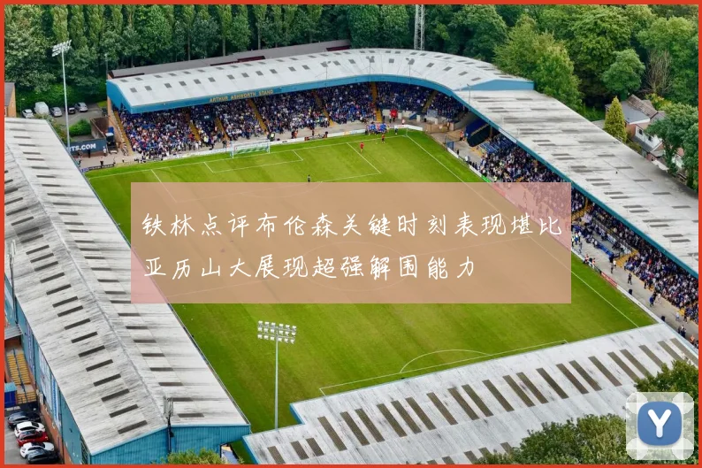 铁林点评布伦森关键时刻表现堪比亚历山大展现超强解围能力