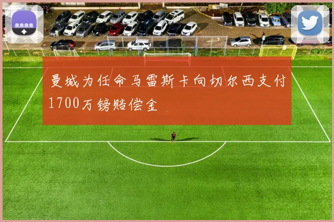 曼城为任命马雷斯卡向切尔西支付1700万镑赔偿金